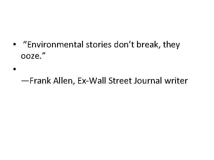 • “Environmental stories don’t break, they ooze. ” • —Frank Allen, Ex-Wall Street