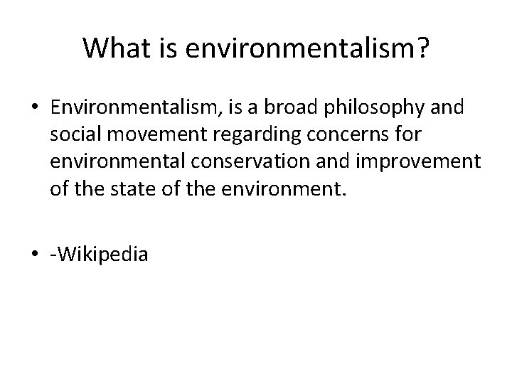 What is environmentalism? • Environmentalism, is a broad philosophy and social movement regarding concerns