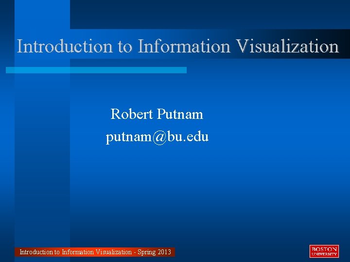 Introduction to Information Visualization Robert Putnam putnam@bu. edu Introduction to Information Visualization - Spring