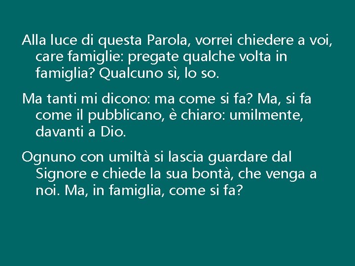 Alla luce di questa Parola, vorrei chiedere a voi, care famiglie: pregate qualche volta