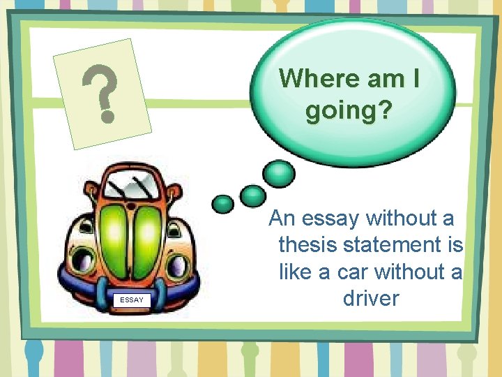 Where am I going? ESSAY An essay without a thesis statement is like a