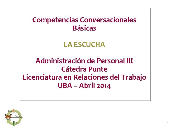 Competencias Conversacionales Básicas LA ESCUCHA Administración de Personal III Cátedra Punte Licenciatura en Relaciones