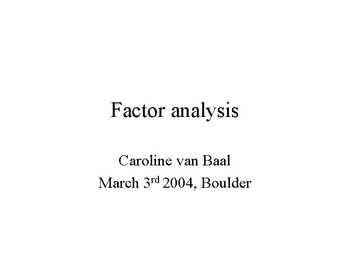 Factor analysis Caroline van Baal March 3 rd 2004, Boulder 