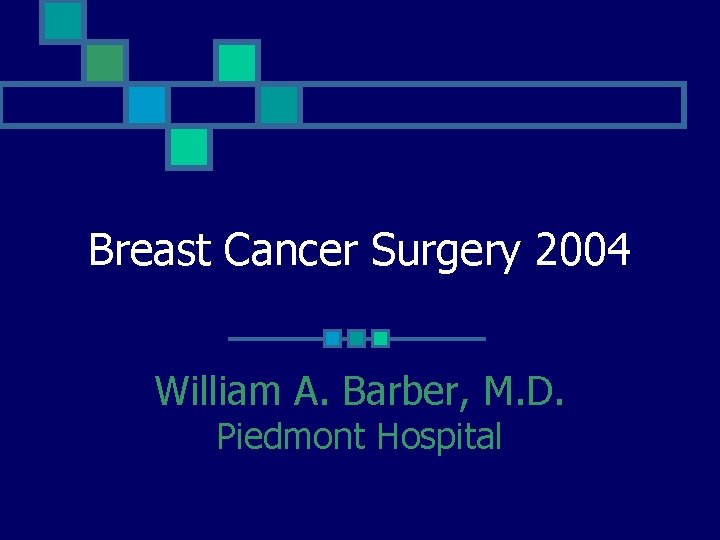 Breast Cancer Surgery 2004 William A. Barber, M. D. Piedmont Hospital 