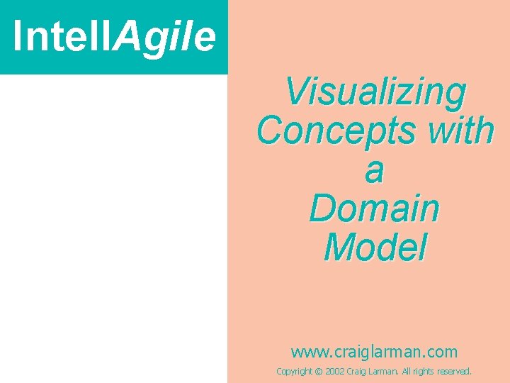 Intell. Agile Visualizing Concepts with a Domain Model www. craiglarman. com Copyright © 2002 Intell. Agile Visualizing Concepts with a Domain Model www. craiglarman. com Copyright © 2002