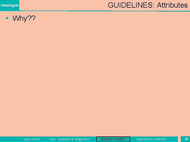 GUIDELINES: Attributes Intell. Agile § Why? ? use cases sys. sequence diagrams domain models GUIDELINES: Attributes Intell. Agile § Why? ? use cases sys. sequence diagrams domain models