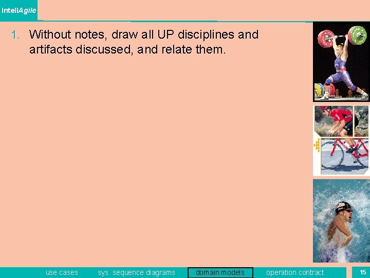 Intell. Agile 1. Without notes, draw all UP disciplines and artifacts discussed, and relate Intell. Agile 1. Without notes, draw all UP disciplines and artifacts discussed, and relate