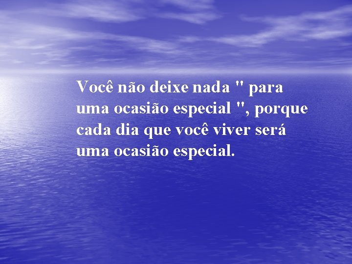 Você não deixe nada " para uma ocasião especial ", porque cada dia que