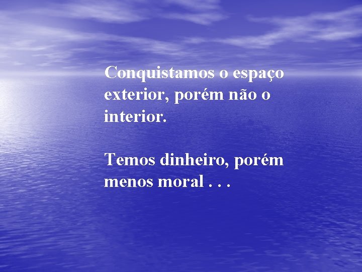 Conquistamos o espaço exterior, porém não o interior. Temos dinheiro, porém menos moral. . Conquistamos o espaço exterior, porém não o interior. Temos dinheiro, porém menos moral. .