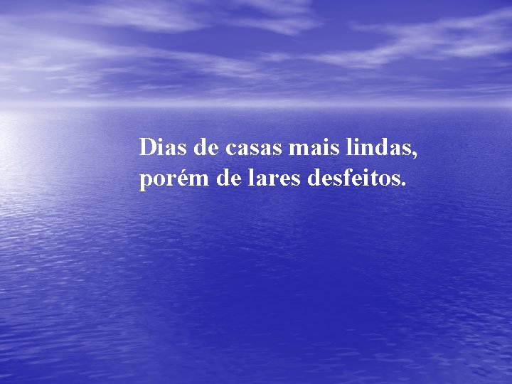 Dias de casas mais lindas, porém de lares desfeitos. 