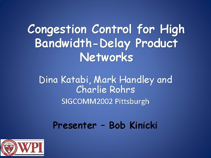 Congestion Control for High Bandwidth-Delay Product Networks Dina Katabi, Mark Handley and Charlie Rohrs