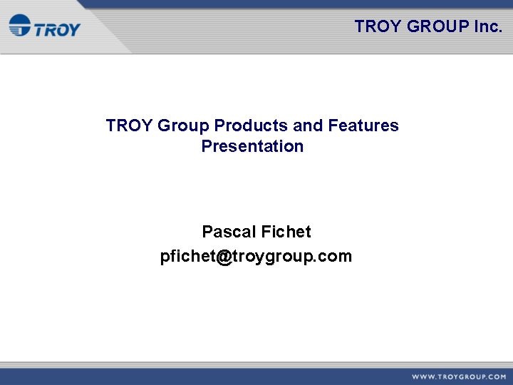 TROY GROUP Inc. TROY Group Products and Features Presentation Pascal Fichet pfichet@troygroup. com 