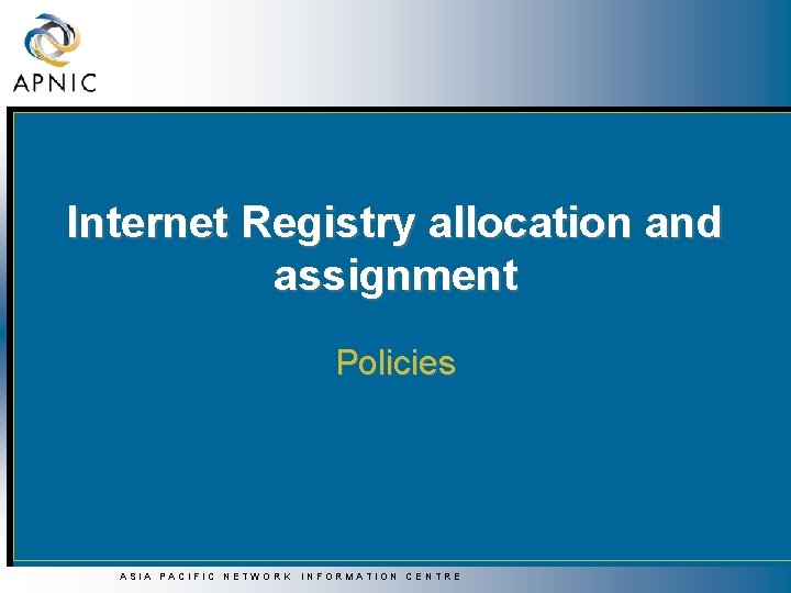 Internet Registry allocation and assignment Policies ASIA PACIFIC NETWORK INFORMATION CENTRE 