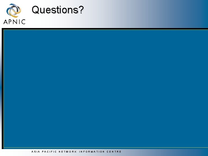 Questions? ASIA PACIFIC NETWORK INFORMATION CENTRE Questions? ASIA PACIFIC NETWORK INFORMATION CENTRE