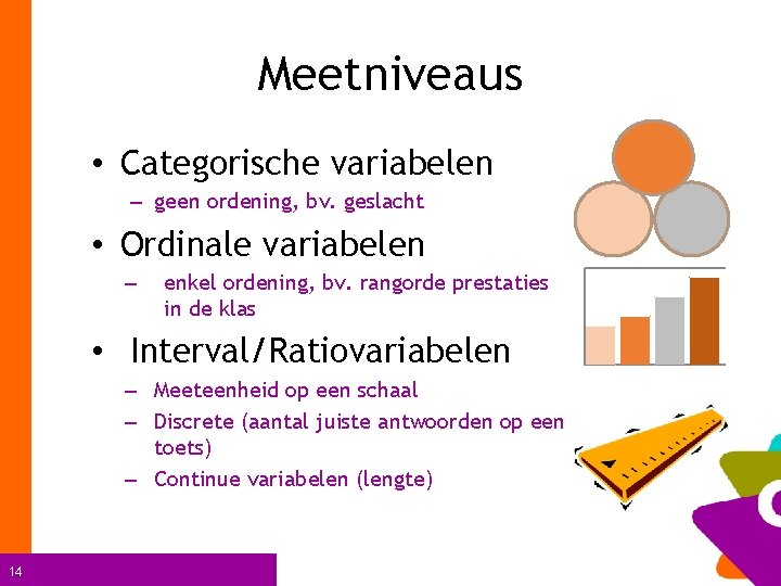 Meetniveaus • Categorische variabelen – geen ordening, bv. geslacht • Ordinale variabelen – enkel