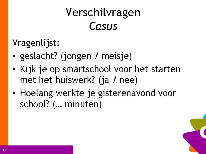 Verschilvragen Casus Vragenlijst: • geslacht? (jongen / meisje) • Kijk je op smartschool voor