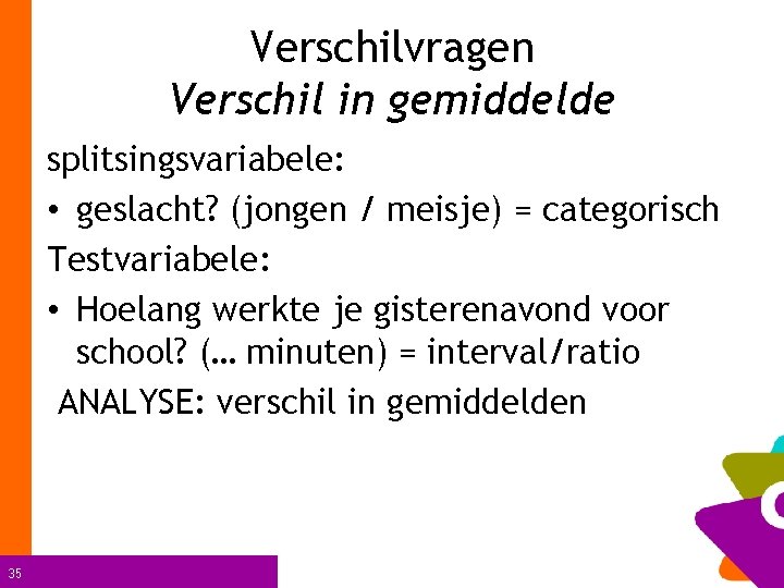 Verschilvragen Verschil in gemiddelde splitsingsvariabele: • geslacht? (jongen / meisje) = categorisch Testvariabele: •