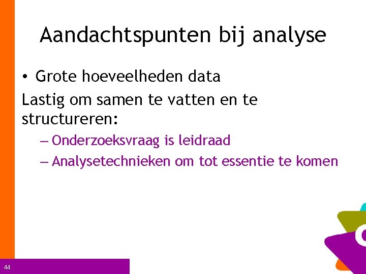 Aandachtspunten bij analyse • Grote hoeveelheden data Lastig om samen te vatten en te