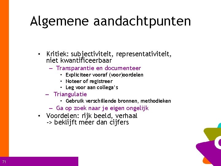 Algemene aandachtpunten • Kritiek: subjectiviteit, representativiteit, niet kwantificeerbaar – Transparantie en documenteer • Expliciteer