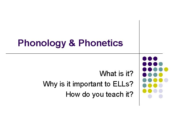 Phonology & Phonetics What is it? Why is it important to ELLs? How do