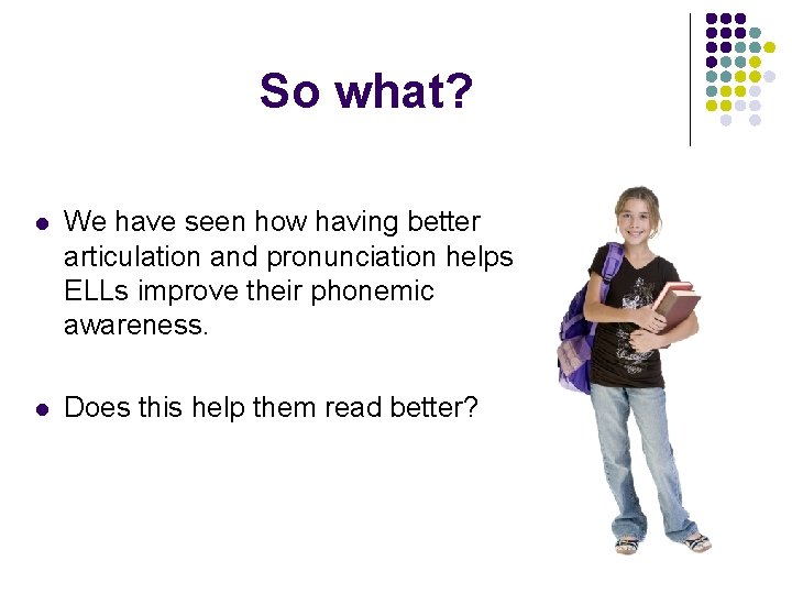 So what? l We have seen how having better articulation and pronunciation helps ELLs