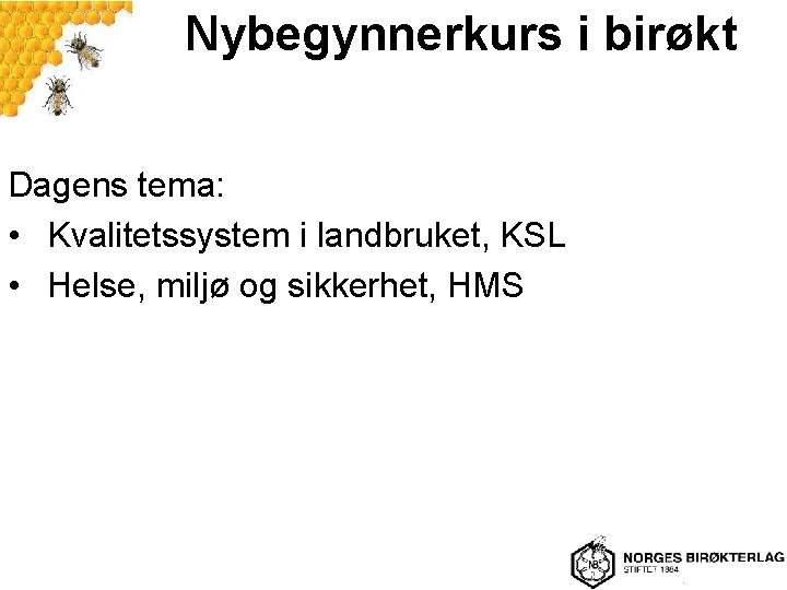 Nybegynnerkurs i birøkt Dagens tema: • Kvalitetssystem i landbruket, KSL • Helse, miljø og