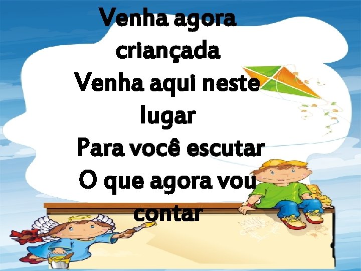 Venha agora criançada Venha aqui neste lugar Para você escutar O que agora vou