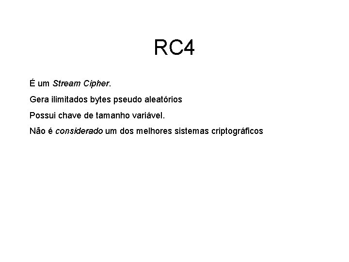 RC 4 É um Stream Cipher. Gera ilimitados bytes pseudo aleatórios Possui chave de