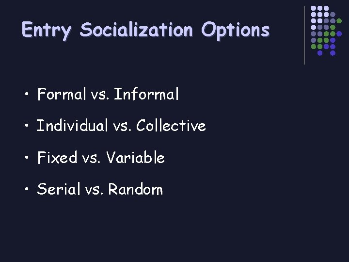 Entry Socialization Options • Formal vs. Informal • Individual vs. Collective • Fixed vs.