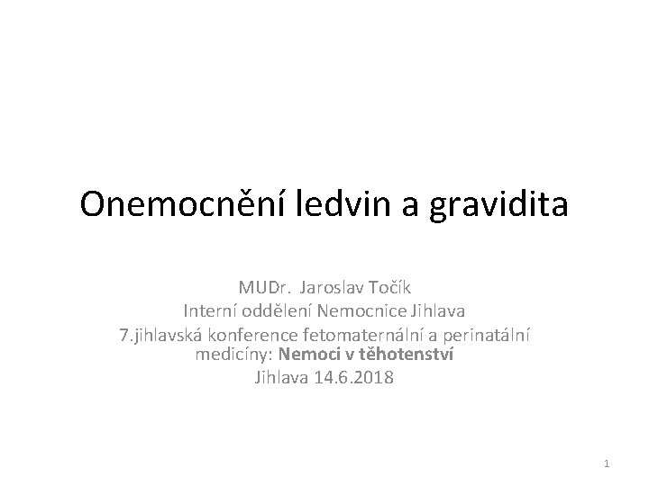 Onemocnění ledvin a gravidita MUDr. Jaroslav Točík Interní oddělení Nemocnice Jihlava 7. jihlavská konference
