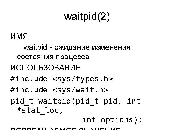 waitpid(2) ИМЯ waitpid - ожидание изменения состояния процесса ИСПОЛЬЗОВАНИЕ #include <sys/types. h> #include <sys/wait.