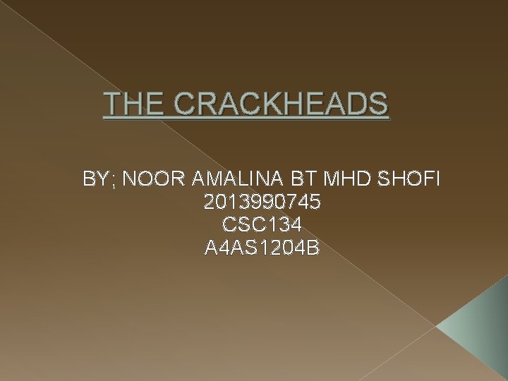 THE CRACKHEADS BY; NOOR AMALINA BT MHD SHOFI 2013990745 CSC 134 A 4 AS