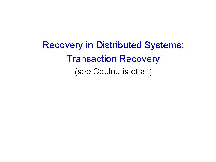 Recovery in Distributed Systems: Transaction Recovery (see Coulouris et al. ) 