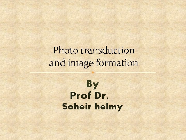 Photo transduction and image formation By Prof Dr. Soheir helmy 