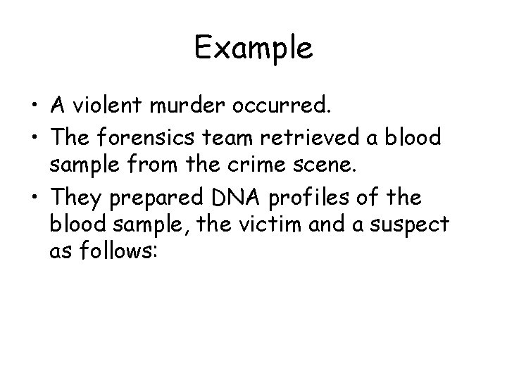 Example • A violent murder occurred. • The forensics team retrieved a blood sample