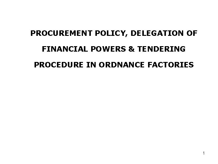 PROCUREMENT POLICY, DELEGATION OF FINANCIAL POWERS & TENDERING PROCEDURE IN ORDNANCE FACTORIES 1 