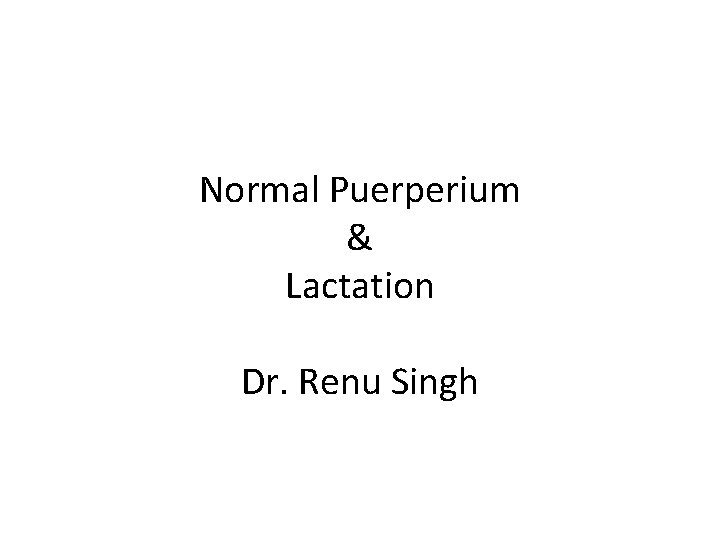 Normal Puerperium & Lactation Dr. Renu Singh 