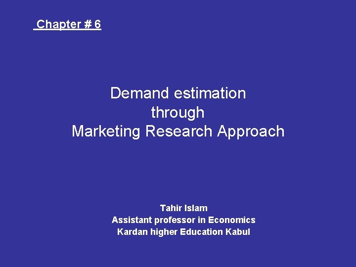 Chapter # 6 Demand estimation through Marketing Research Approach Tahir Islam Assistant professor in