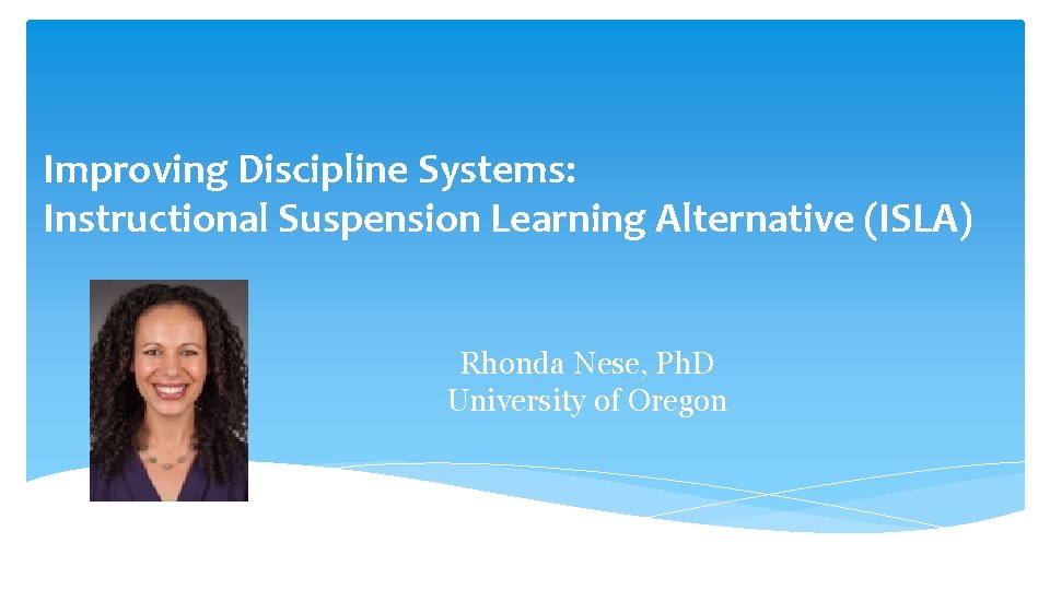 Improving Discipline Systems: Instructional Suspension Learning Alternative (ISLA) Rhonda Nese, Ph. D University of