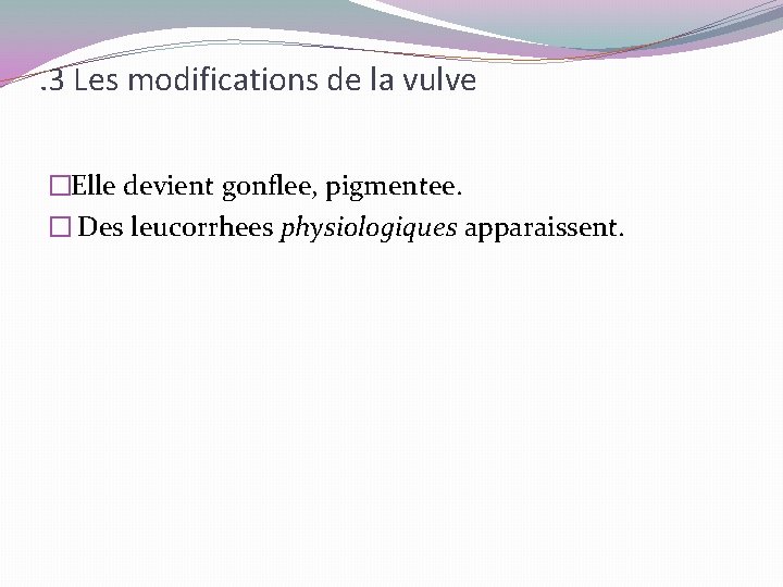 . 3 Les modifications de la vulve �Elle devient gonflee, pigmentee. � Des leucorrhees