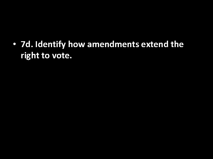  • 7 d. Identify how amendments extend the right to vote. 