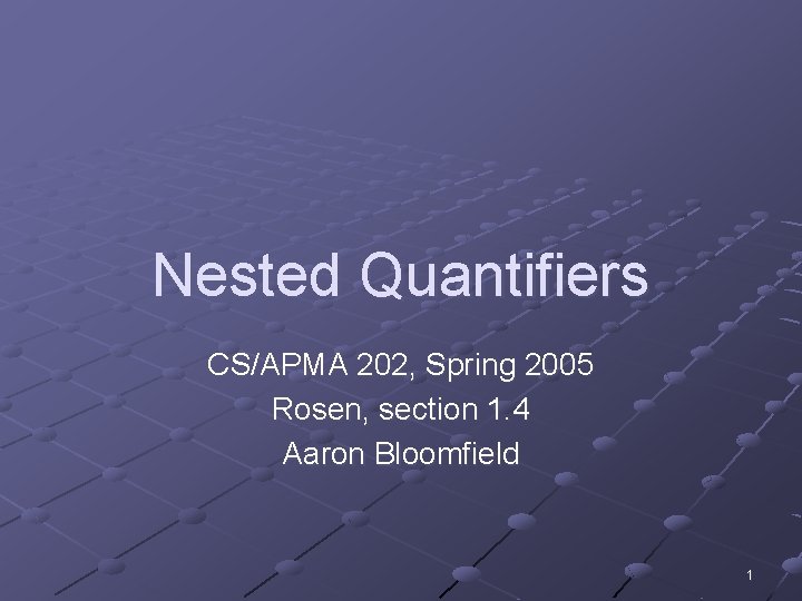 Nested Quantifiers CS/APMA 202, Spring 2005 Rosen, section 1. 4 Aaron Bloomfield 1 