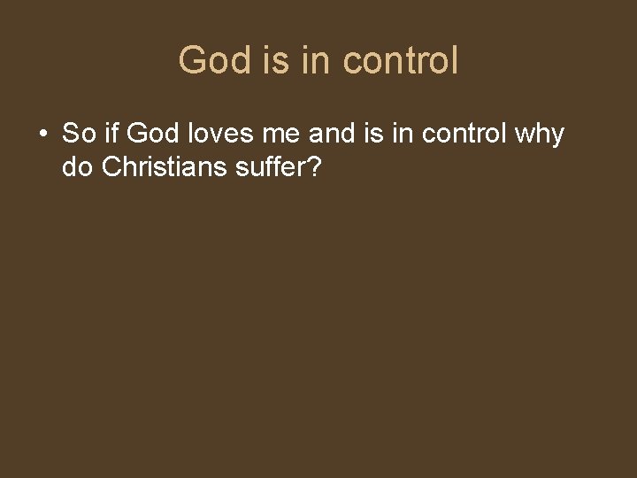 God is in control • So if God loves me and is in control