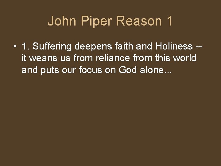 John Piper Reason 1 • 1. Suffering deepens faith and Holiness -- it weans