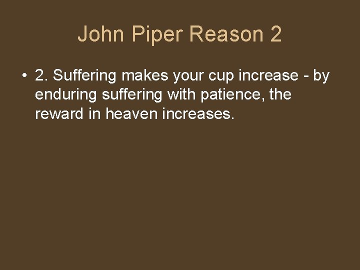 John Piper Reason 2 • 2. Suffering makes your cup increase - by enduring