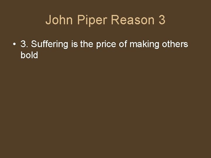 John Piper Reason 3 • 3. Suffering is the price of making others bold