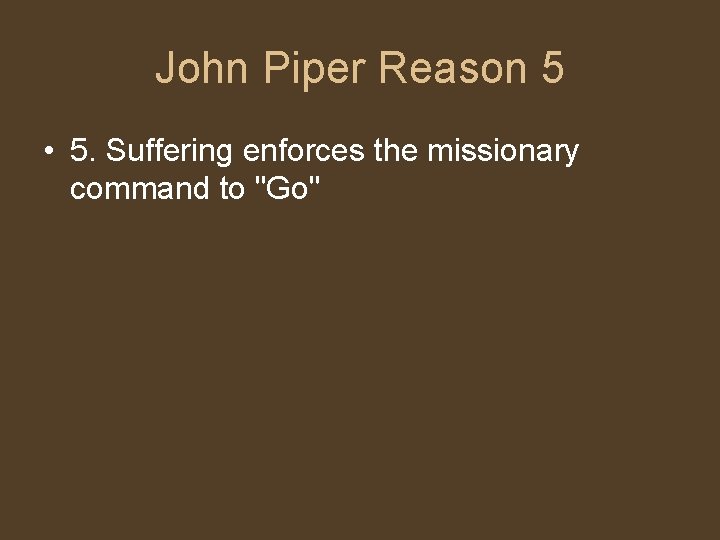 John Piper Reason 5 • 5. Suffering enforces the missionary command to "Go" 