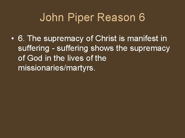 John Piper Reason 6 • 6. The supremacy of Christ is manifest in suffering