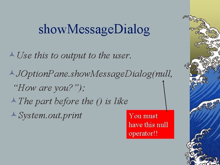 show. Message. Dialog ©Use this to output to the user. ©JOption. Pane. show. Message.