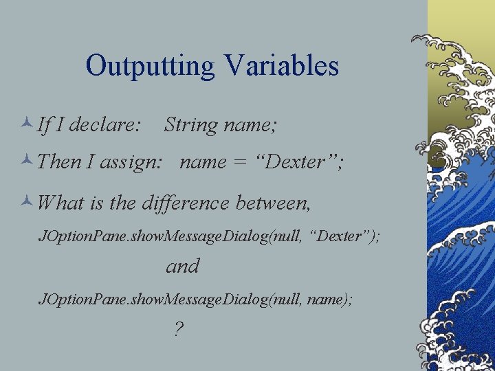 Outputting Variables ©If I declare: String name; ©Then I assign: name = “Dexter”; ©What
